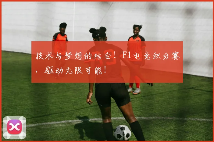 技术与梦想的结合!F1电竞积分赛,驱动无限可能!