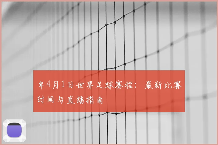 年4月1日世界足球赛程:最新比赛时间与直播指南