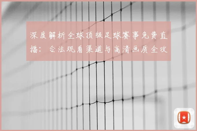 深度解析全球顶级足球赛事免费直播：合法观看渠道与高清画质全攻略