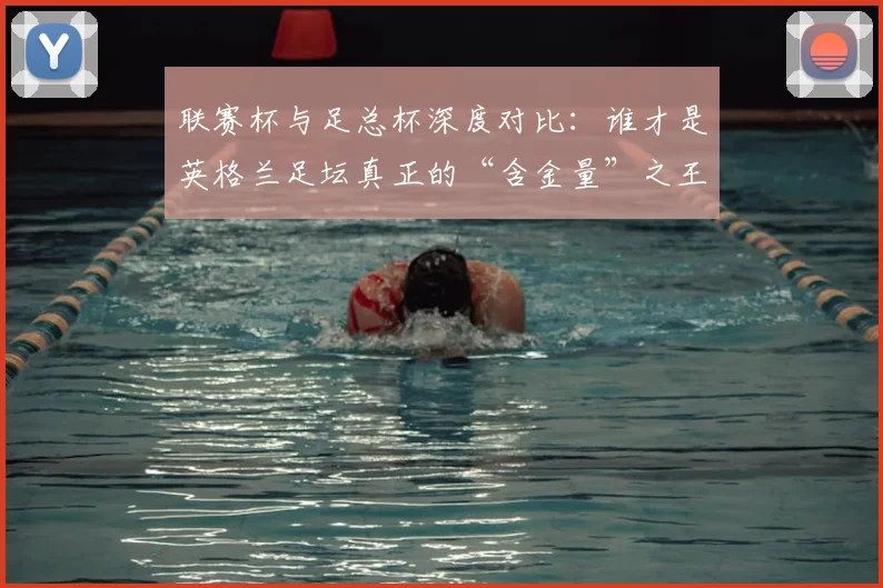 联赛杯与足总杯深度对比：谁才是英格兰足坛真正的“含金量”之王？