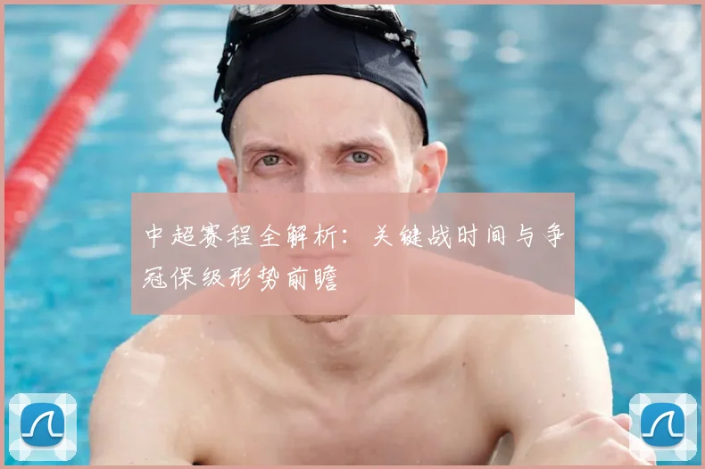 中超赛程全解析:关键战时间与争冠保级形势前瞻
