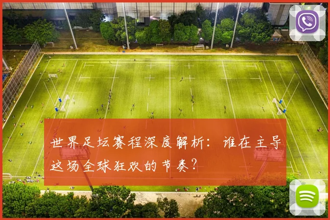 世界足坛赛程深度解析:谁在主导这场全球狂欢的节奏?