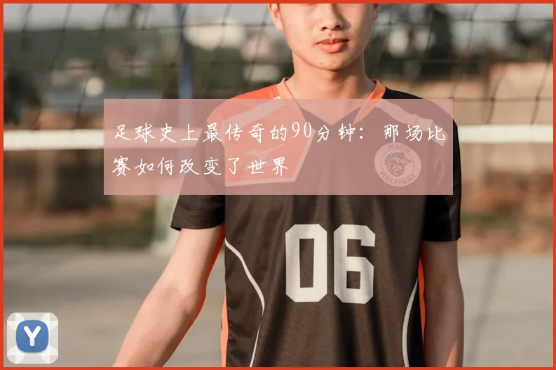 足球史上最传奇的90分钟:那场比赛如何改变了世界