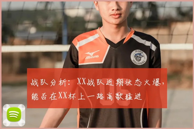 战队分析:XX战队近期状态火爆,能否在XX杯上一路高歌猛进