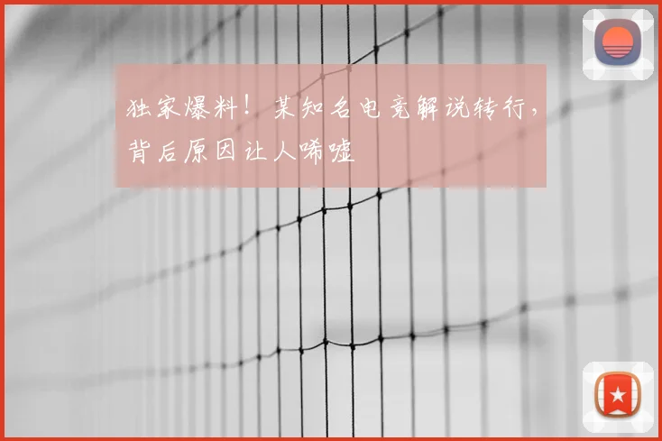 独家爆料！某知名电竞解说转行，背后原因让人唏嘘