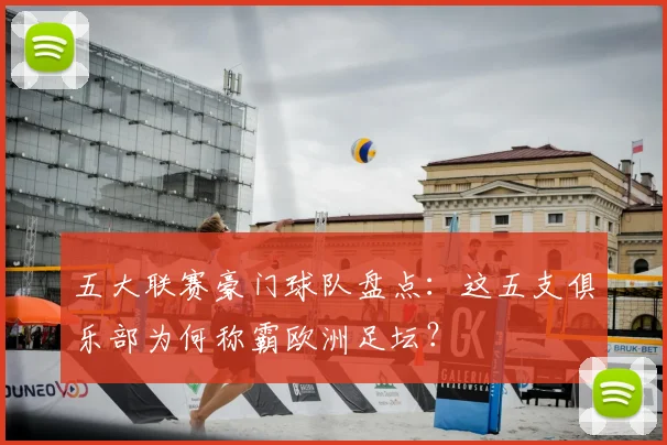 五大联赛豪门球队盘点：这五支俱乐部为何称霸欧洲足坛？