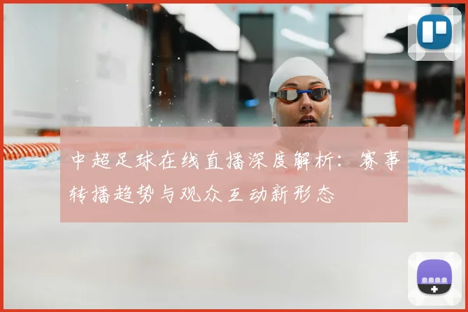 中超足球在线直播深度解析:赛事转播趋势与观众互动新形态